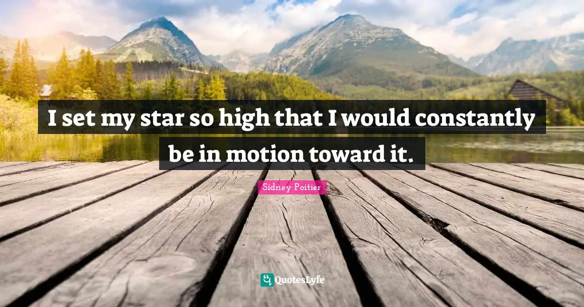 I set my star so high that I would constantly be in motion toward it.