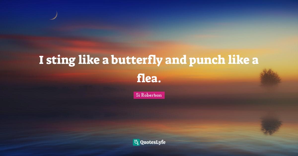Si Robertson Quotes: "I sting like a butterfly and punch like a flea."