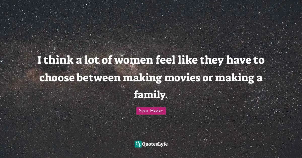 I think a lot of women feel like they have to choose between making movies or making a family.
