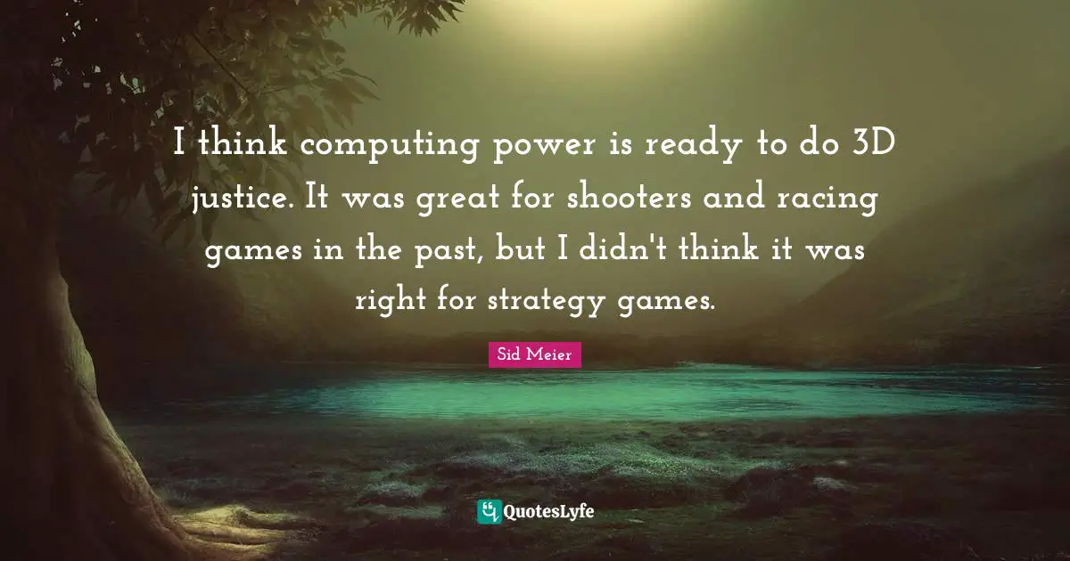 I think computing power is ready to do 3D justice. It was great for shooters and racing games in the past, but I didn't think it was right for strategy games.