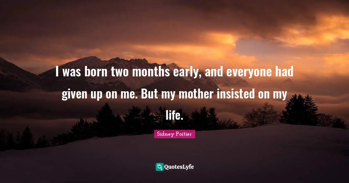 I was born two months early, and everyone had given up on me. But my mother insisted on my life.