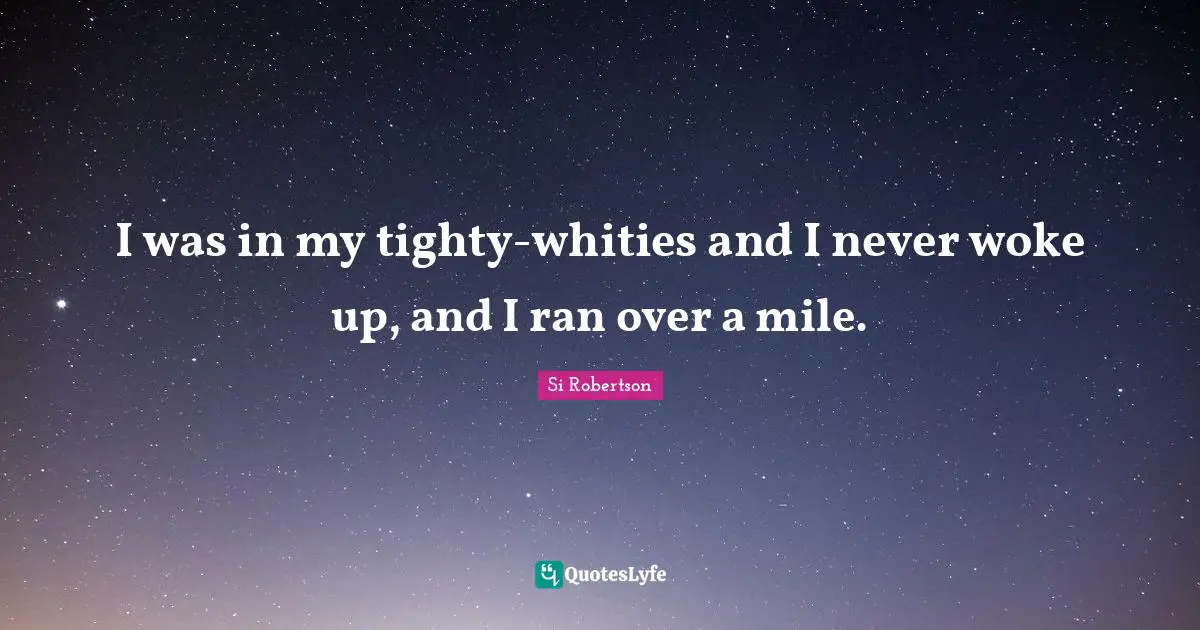 I was in my tighty-whities and I never woke up, and I ran over a mile.
