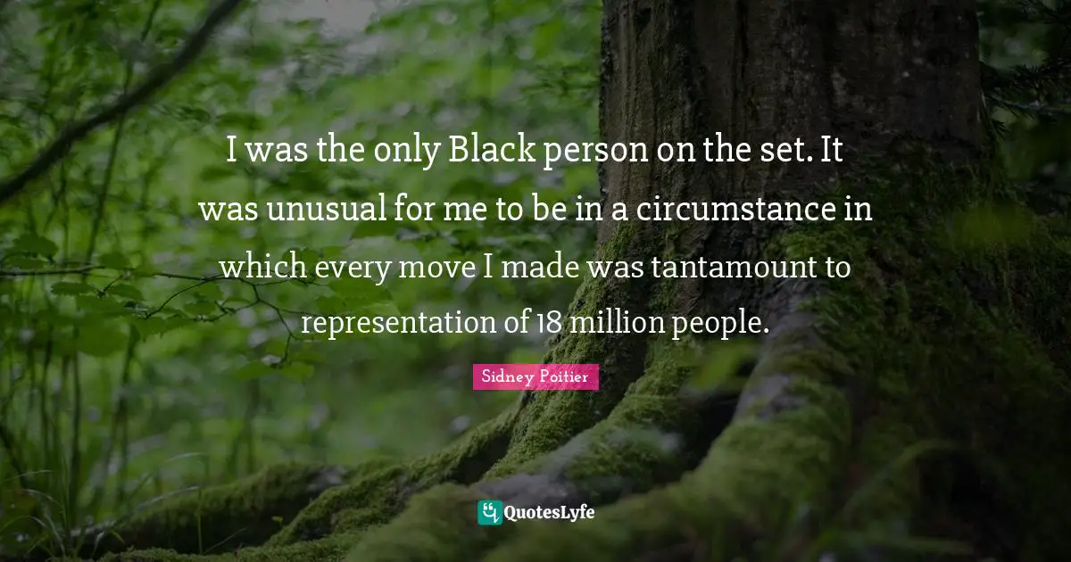 Black People Quotes: "I was the only Black person on the set. It was unusual for me to be in a circumstance in which every move I made was tantamount to representation of 18 million people."