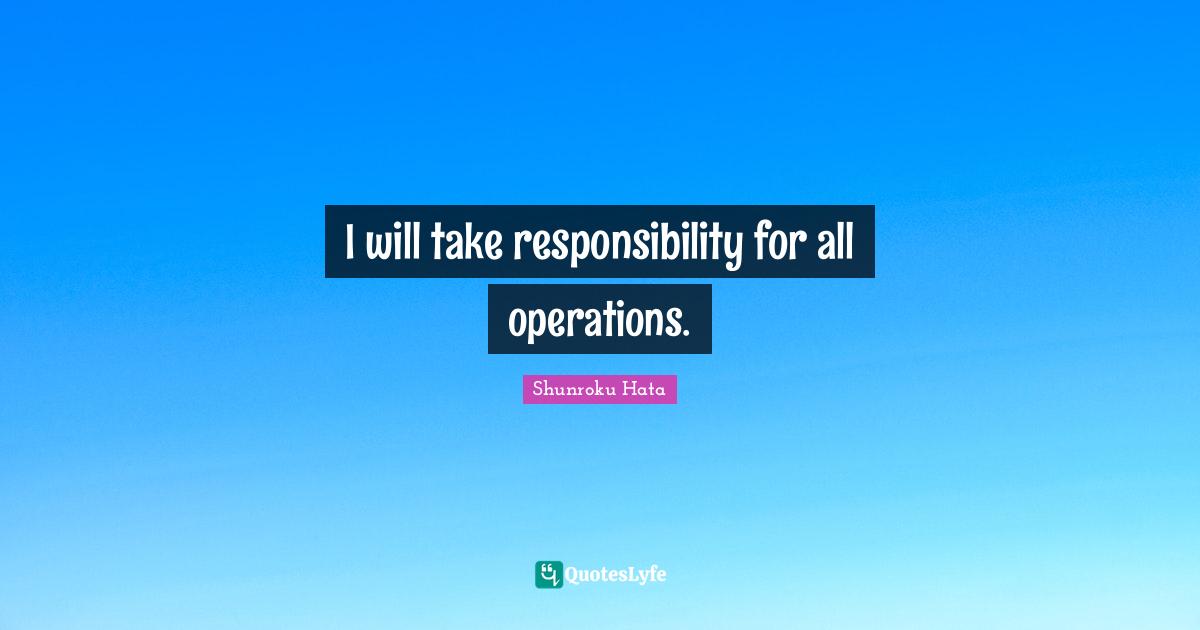 I will take responsibility for all operations.