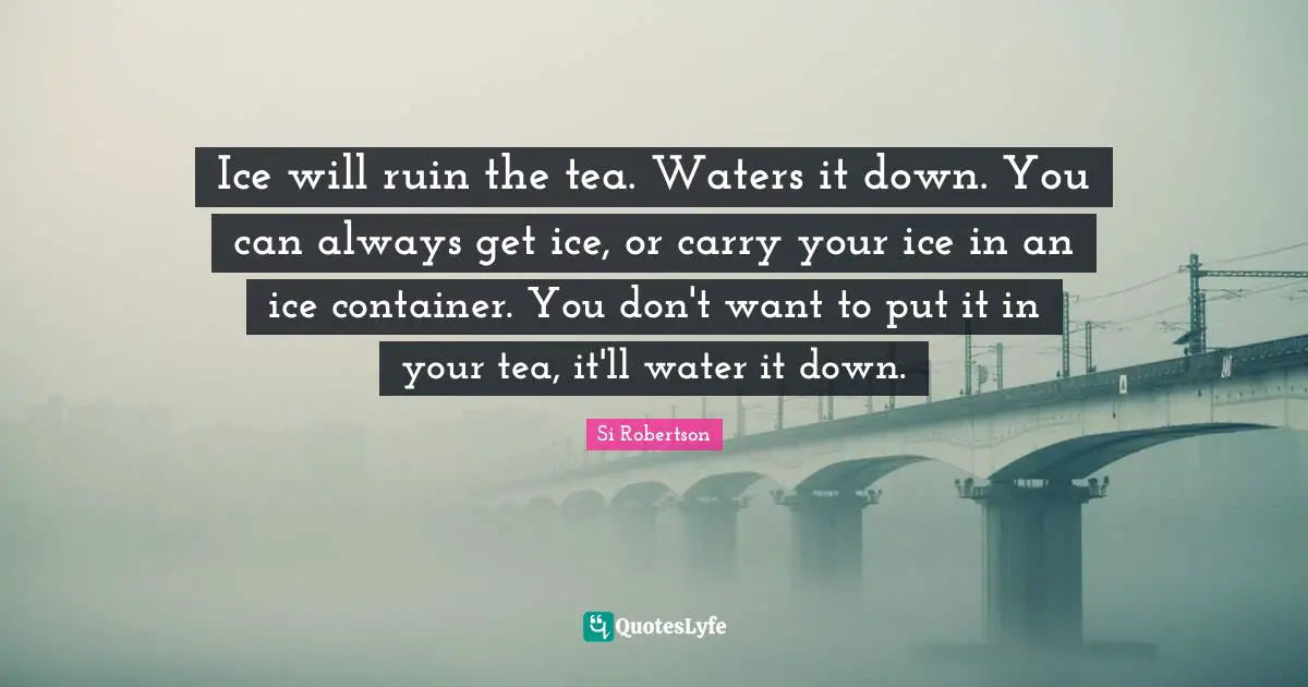 Ice will ruin the tea. Waters it down. You can always get ice, or carry your ice in an ice container. You don't want to put it in your tea, it'll water it down.