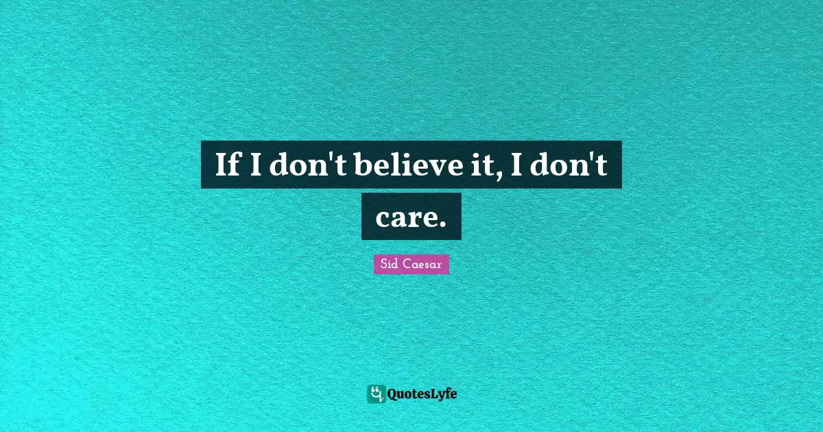 If I don't believe it, I don't care.