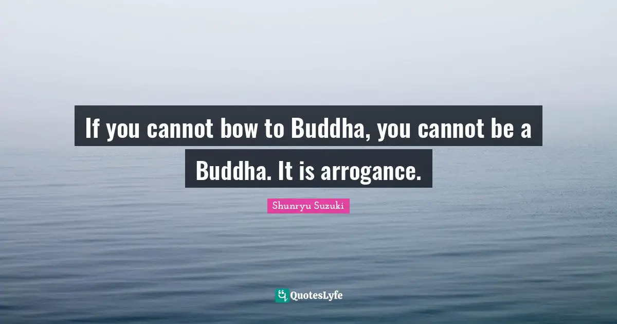 If you cannot bow to Buddha, you cannot be a Buddha. It is arrogance.