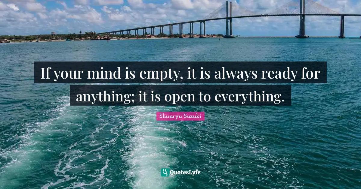 Shunryu Suzuki Quotes: "If your mind is empty, it is always ready for anything; it is open to everything."