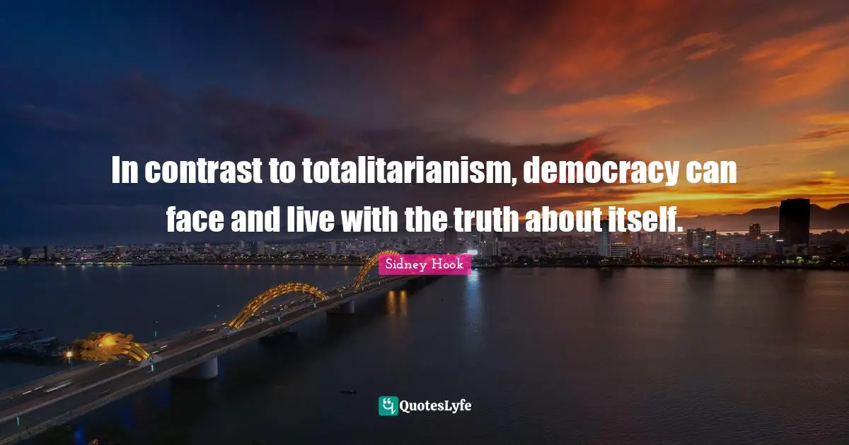 Sidney Hook Quotes: "In contrast to totalitarianism, democracy can face and live with the truth about itself."