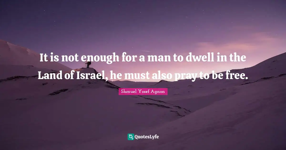 It is not enough for a man to dwell in the Land of Israel, he must also pray to be free.