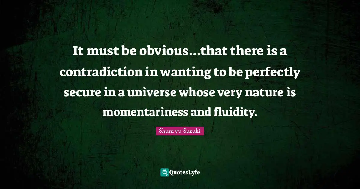 Secure Quotes: "It must be obvious...that there is a contradiction in wanting to be perfectly secure in a universe whose very nature is momentariness and fluidity."