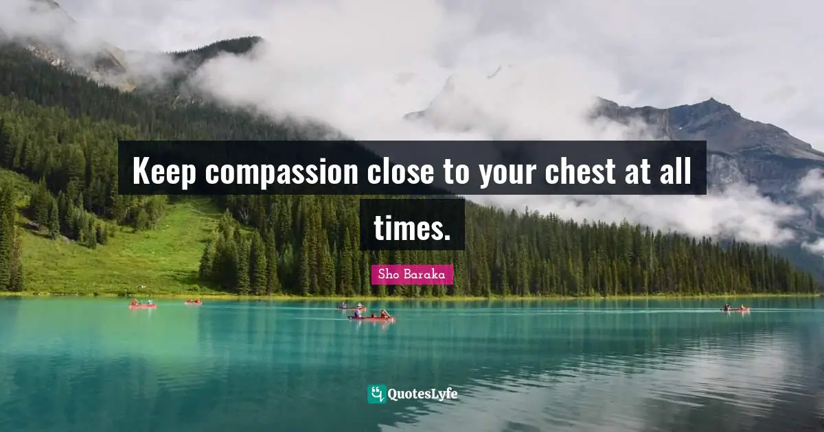 Sho Baraka Quotes: "Keep compassion close to your chest at all times."