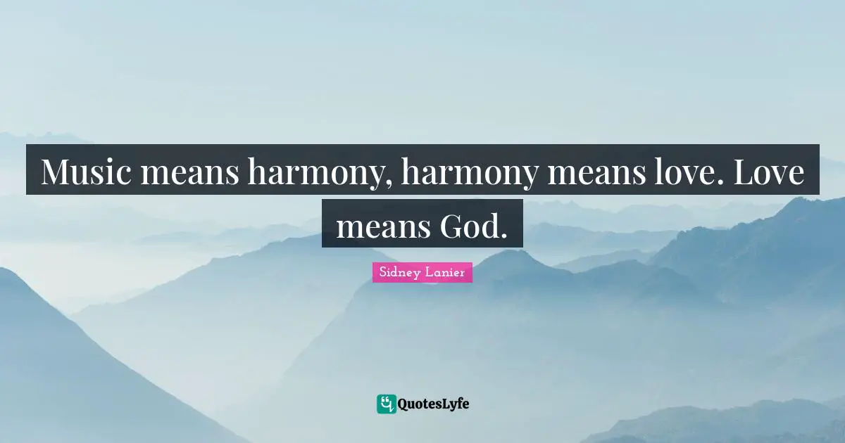 Music means harmony, harmony means love. Love means God.