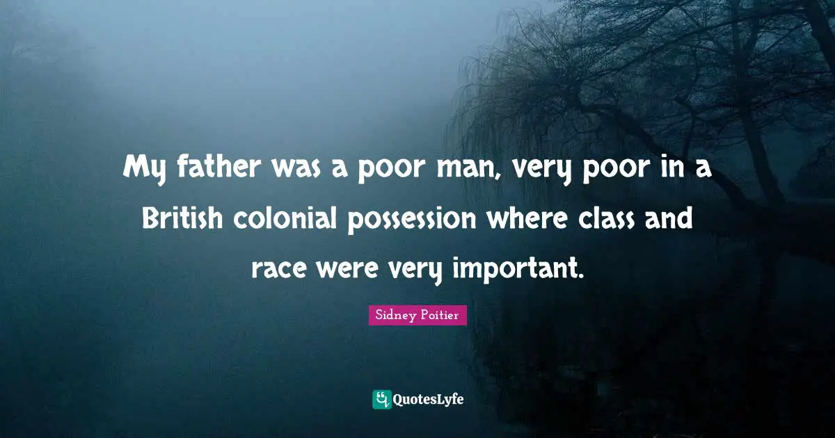 My father was a poor man, very poor in a British colonial possession where class and race were very important.