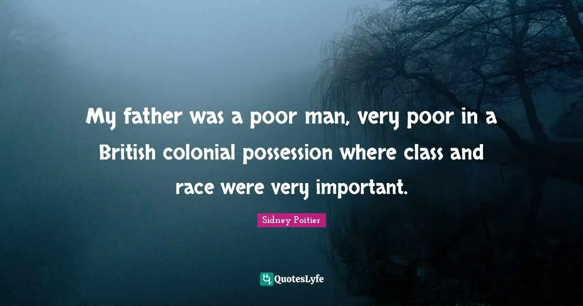 Sidney Poitier Quotes: My father was a poor man, very poor in a British colonial possession where class and race were very important.