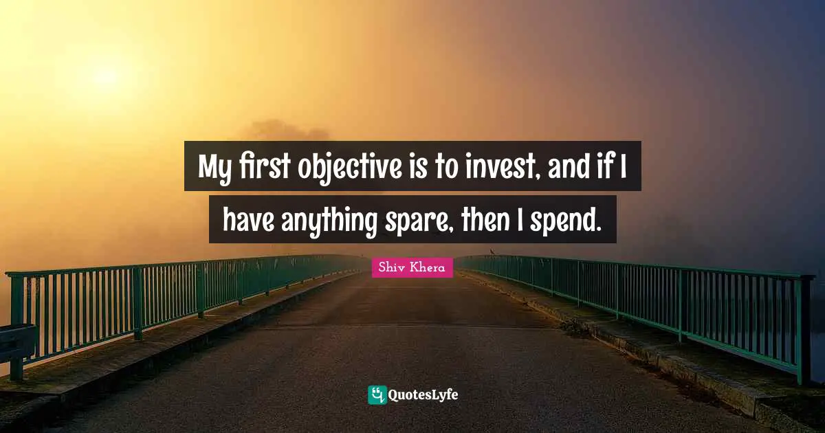 My first objective is to invest, and if I have anything spare, then I spend.