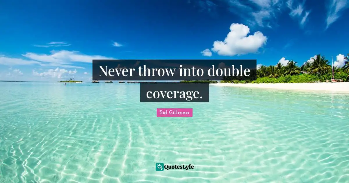 Never throw into double coverage.