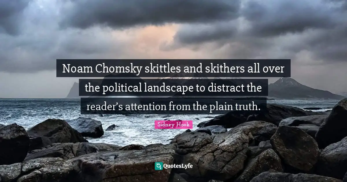 Sidney Hook Quotes: "Noam Chomsky skittles and skithers all over the political landscape to distract the reader’s attention from the plain truth."