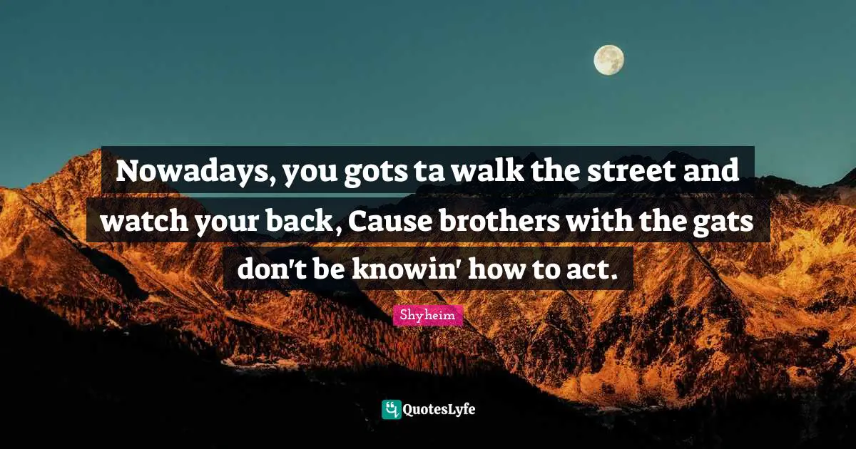 Shyheim Quotes: "Nowadays, you gots ta walk the street and watch your back, Cause brothers with the gats don't be knowin' how to act."