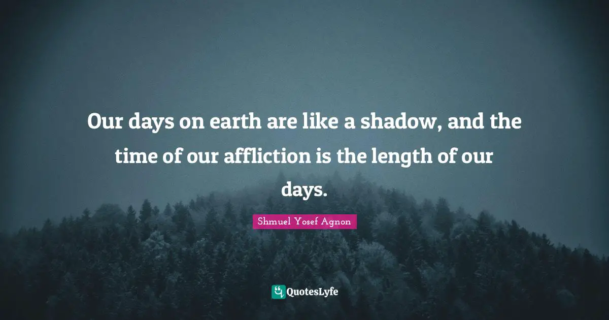 Our days on earth are like a shadow, and the time of our affliction is the length of our days.