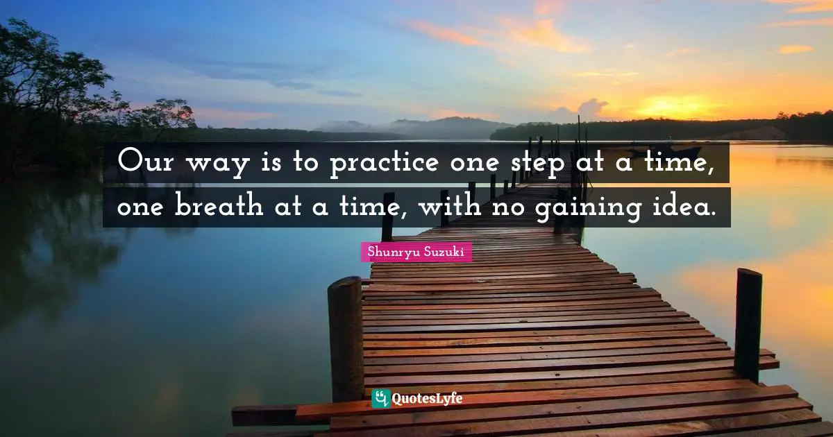 One Step At A Time Quotes: "Our way is to practice one step at a time, one breath at a time, with no gaining idea."