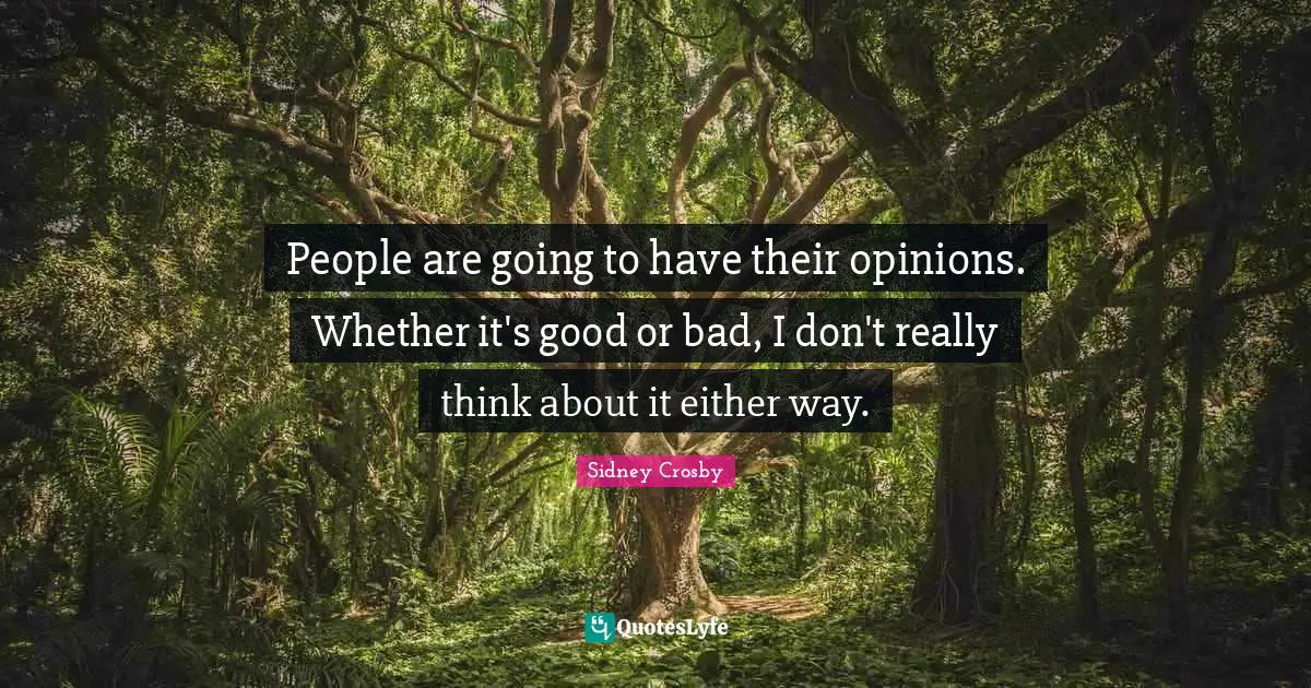 People are going to have their opinions. Whether it's good or bad, I don't really think about it either way.