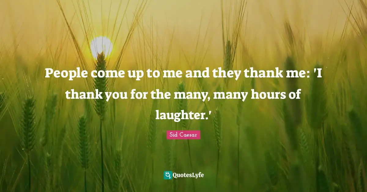 People come up to me and they thank me: 'I thank you for the many, many hours of laughter.'