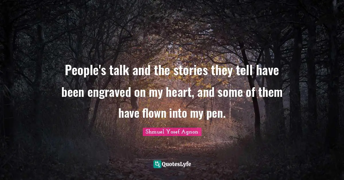 People's talk and the stories they tell have been engraved on my heart, and some of them have flown into my pen.