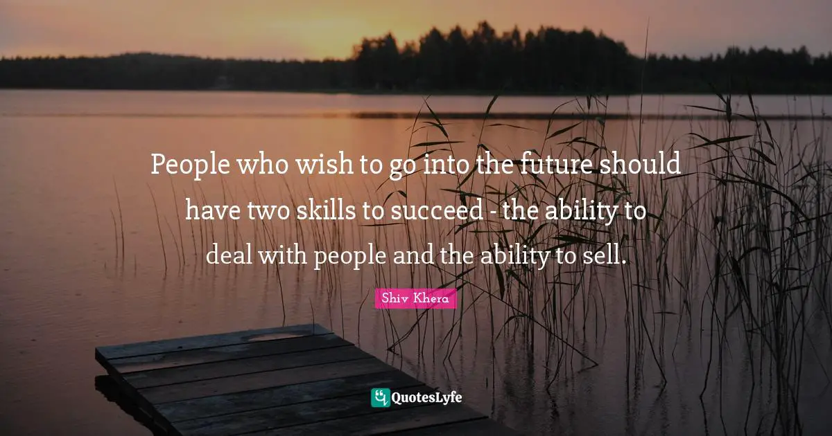 People who wish to go into the future should have two skills to succeed - the ability to deal with people and the ability to sell.