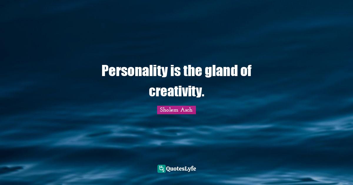 Sholem Asch Quotes: "Personality is the gland of creativity."