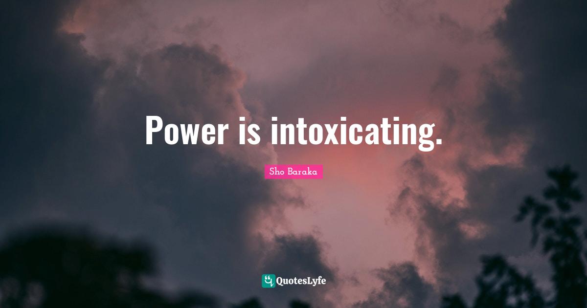 Sho Baraka Quotes: "Power is intoxicating."