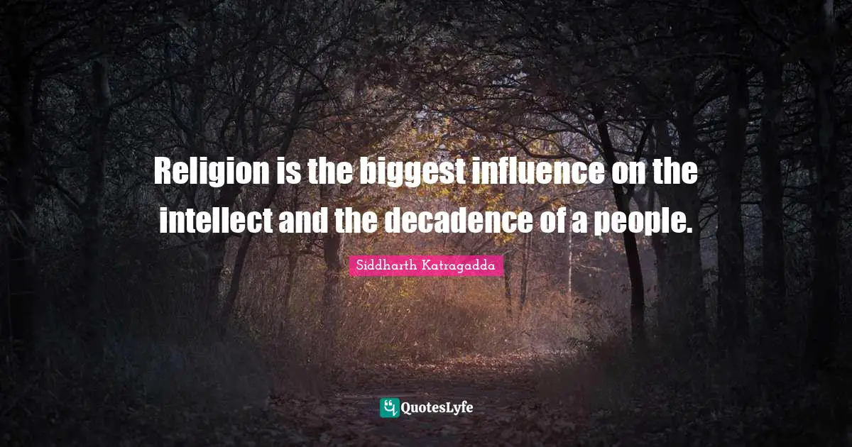 Siddharth Katragadda Quotes: "Religion is the biggest influence on the intellect and the decadence of a people."