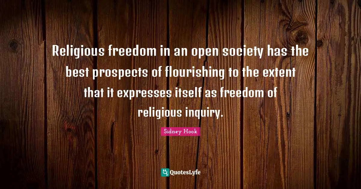 Sidney Hook Quotes: "Religious freedom in an open society has the best prospects of flourishing to the extent that it expresses itself as freedom of religious inquiry."