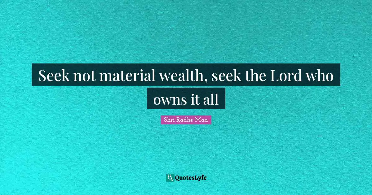 Seek not material wealth, seek the Lord who owns it all
