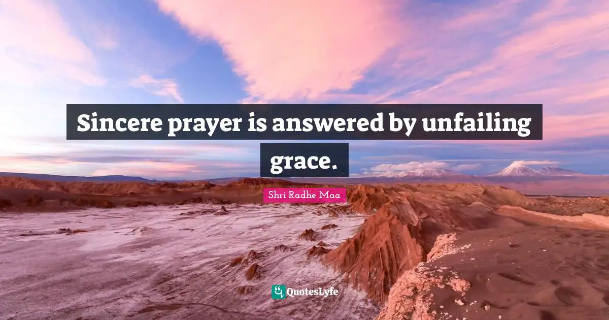 Sincere prayer is answered by unfailing grace.