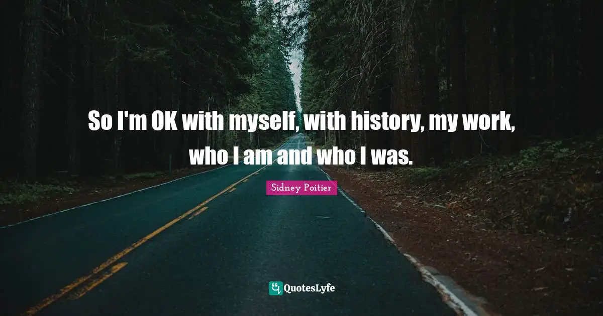 So I'm OK with myself, with history, my work, who I am and who I was.