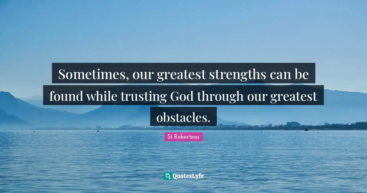 Sometimes, our greatest strengths can be found while trusting God through our greatest obstacles.