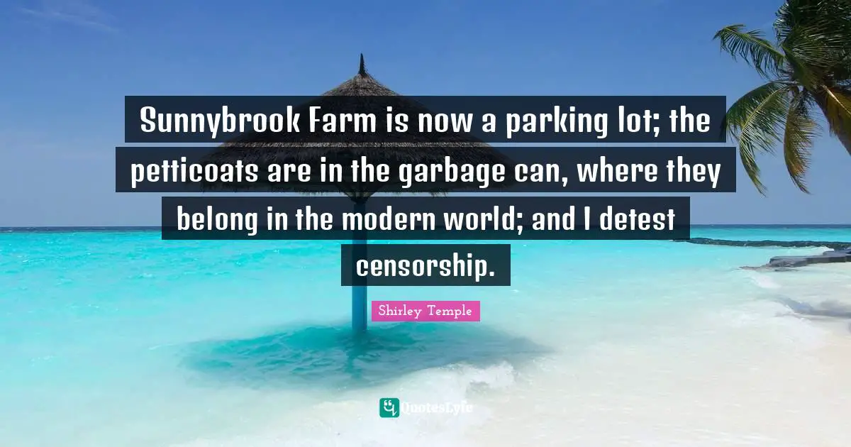 Sunnybrook Farm is now a parking lot; the petticoats are in the garbage can, where they belong in the modern world; and I detest censorship.