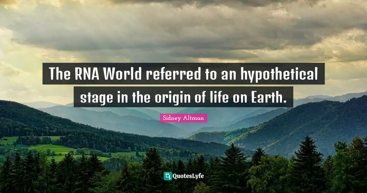 Sidney Altman Quotes: "The RNA World referred to an hypothetical stage in the origin of life on Earth."