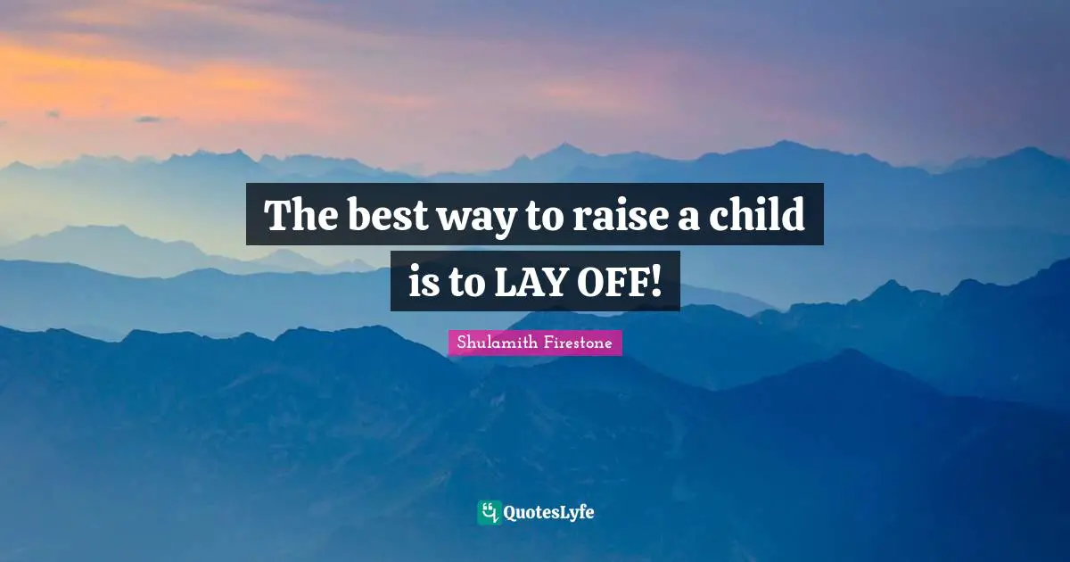 The best way to raise a child is to LAY OFF!