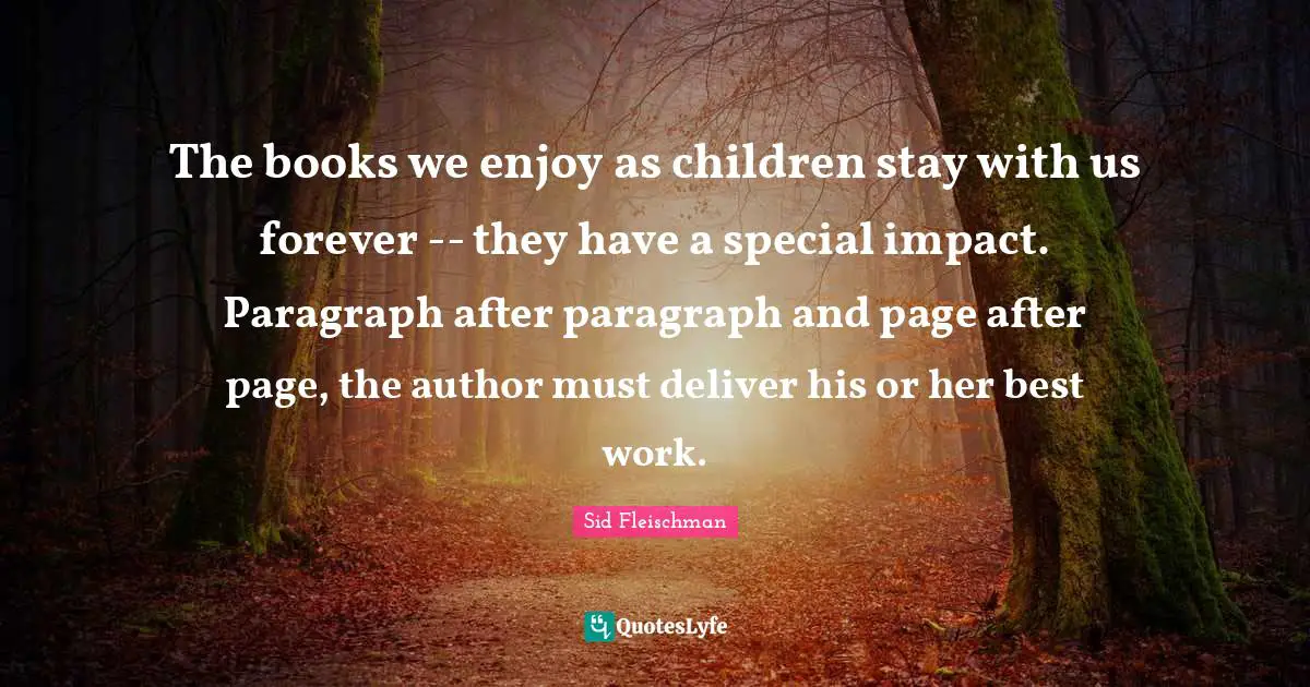 Best Work Quotes: "The books we enjoy as children stay with us forever -- they have a special impact. Paragraph after paragraph and page after page, the author must deliver his or her best work."