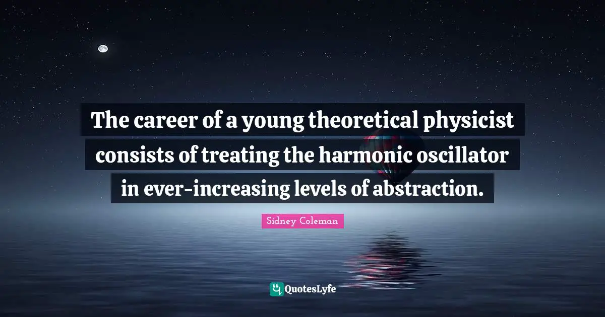 The career of a young theoretical physicist consists of treating the harmonic oscillator in ever-increasing levels of abstraction.