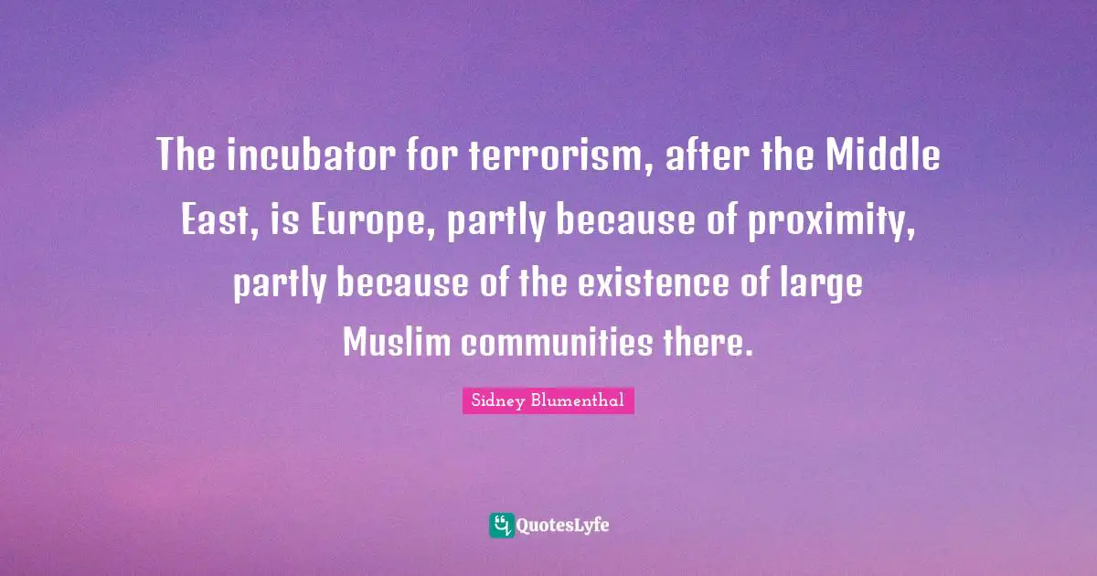 The incubator for terrorism, after the Middle East, is Europe, partly because of proximity, partly because of the existence of large Muslim communities there.