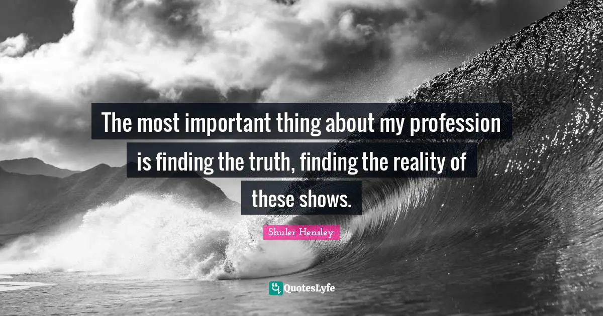 Finding Out The Truth Quotes: "The most important thing about my profession is finding the truth, finding the reality of these shows."