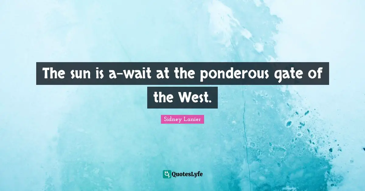 The sun is a-wait at the ponderous gate of the West.