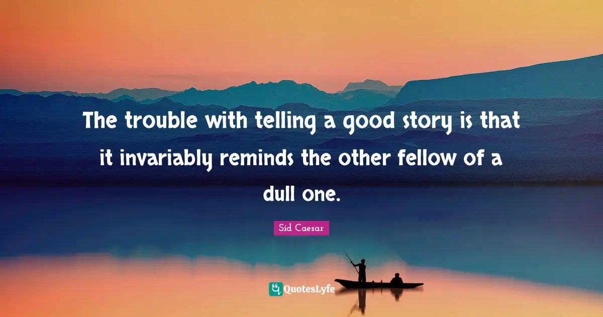 Dull Quotes: "The trouble with telling a good story is that it invariably reminds the other fellow of a dull one."