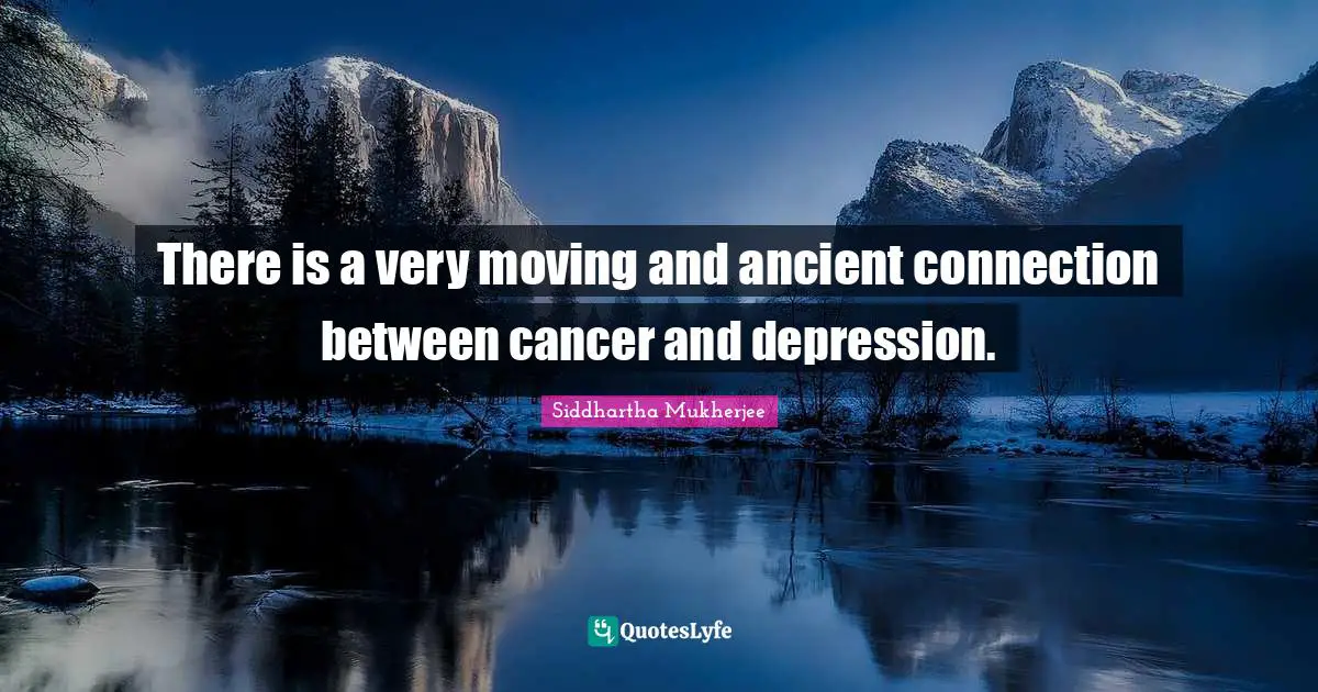 There is a very moving and ancient connection between cancer and depression.