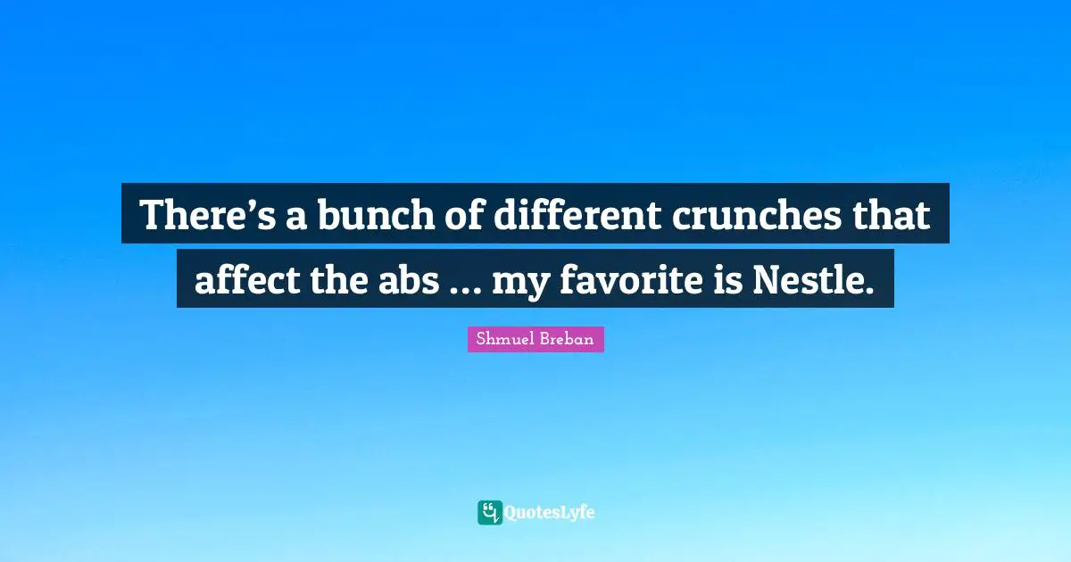 There’s a bunch of different crunches that affect the abs … my favorite is Nestle.