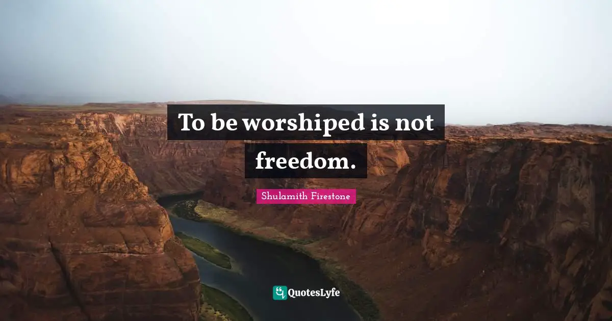 To be worshiped is not freedom.