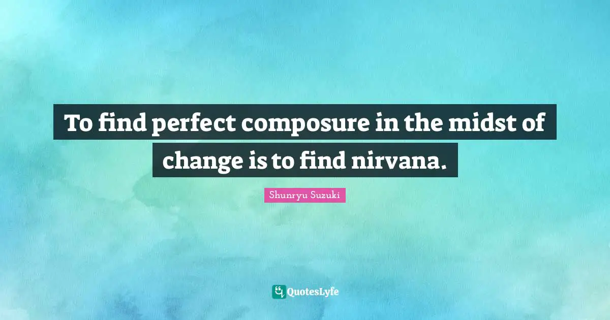 Composure Quotes: "To find perfect composure in the midst of change is to find nirvana."